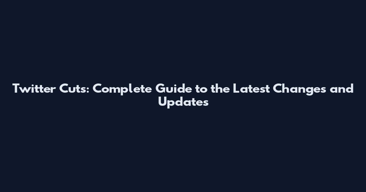 Twitter Cuts: Complete Guide to the Latest Changes and Updates