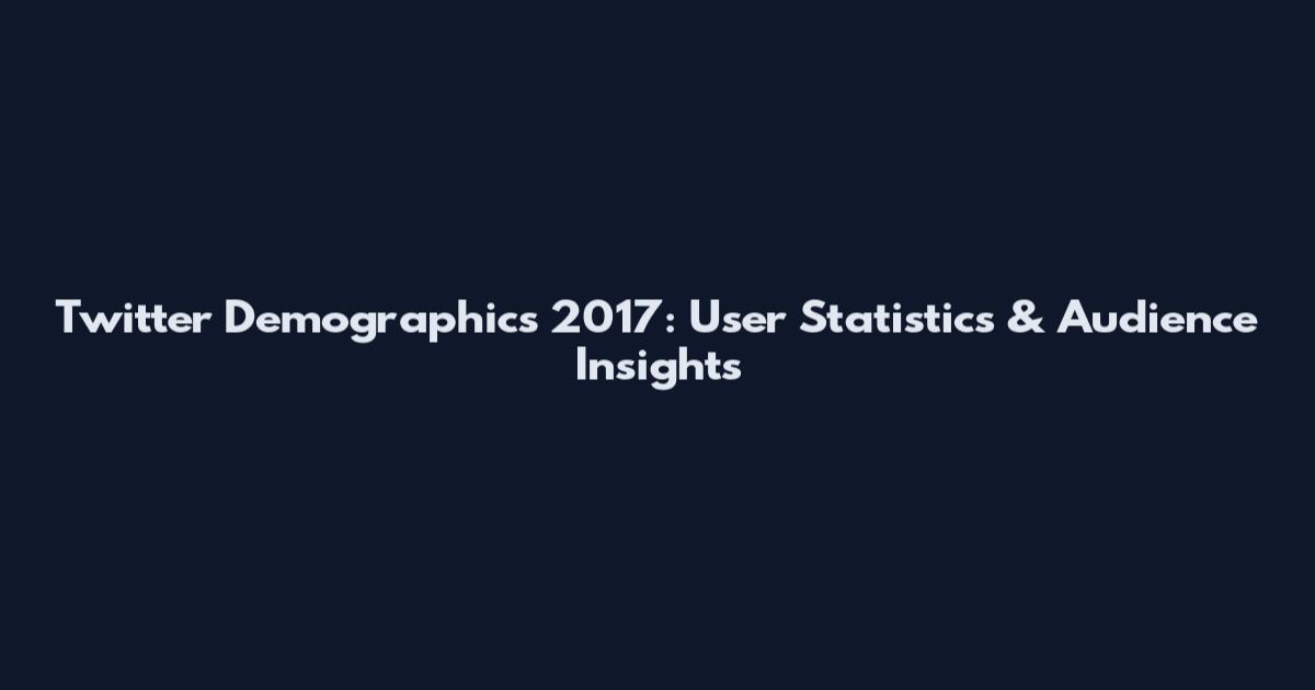 Twitter Demographics 2017: User Statistics & Audience Insights