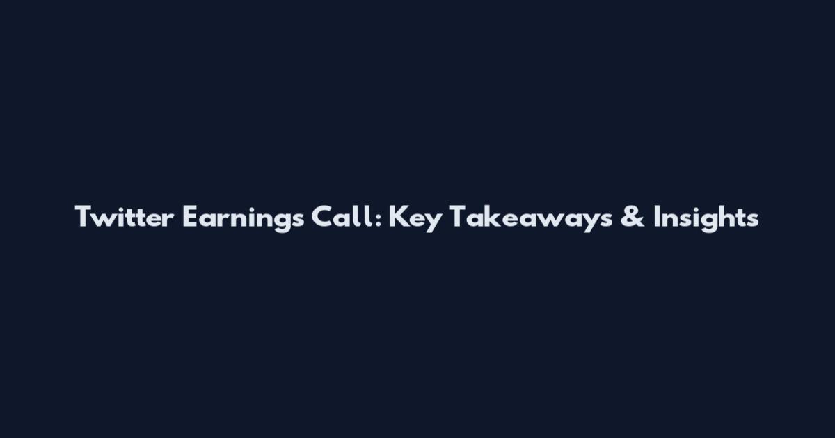 Twitter Earnings Call: Key Takeaways & Insights