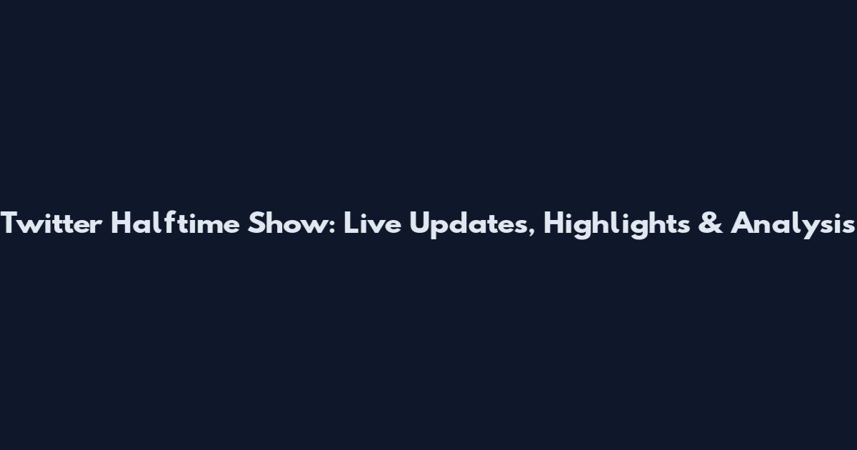 Twitter Halftime Show: Live Updates, Highlights & Analysis