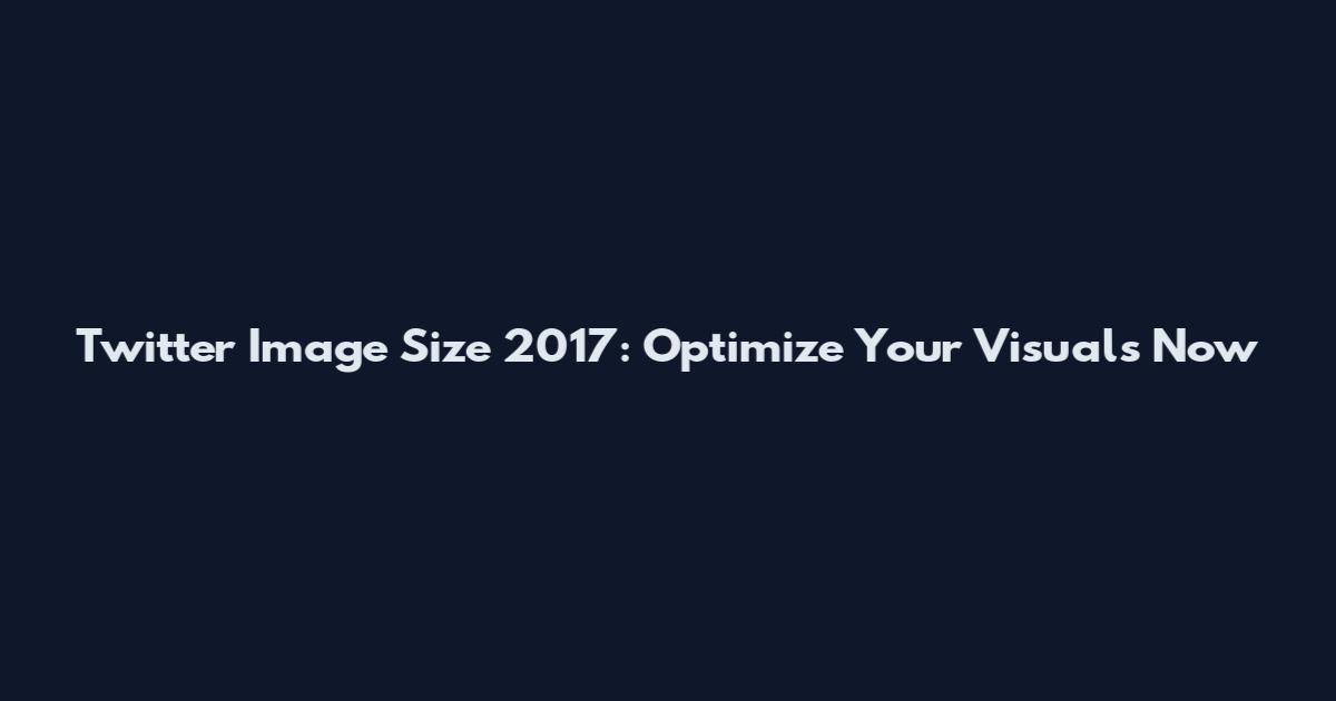 Twitter Image Size 2017: Optimize Your Visuals Now