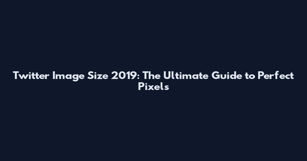 Twitter Image Size 2019: The Ultimate Guide to Perfect Pixels