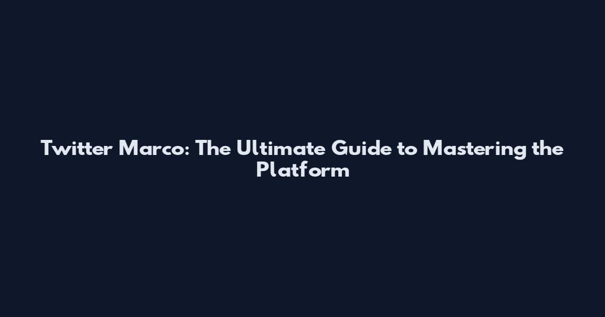 Twitter Marco: The Ultimate Guide to Mastering the Platform