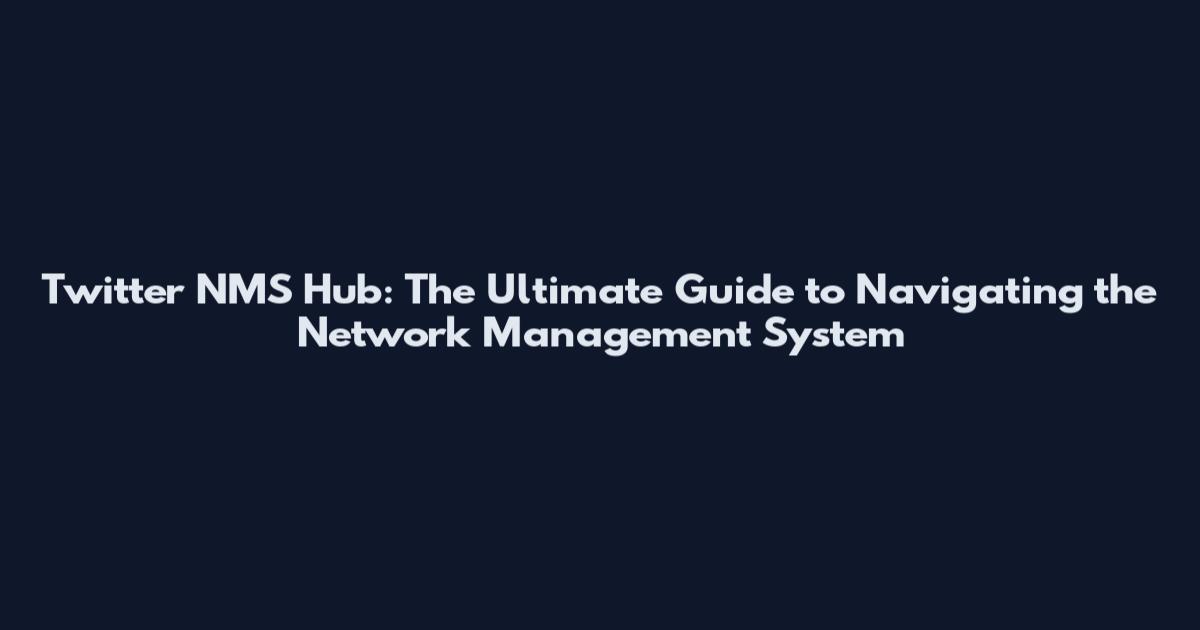 Twitter NMS Hub: The Ultimate Guide to Navigating the Network Management System