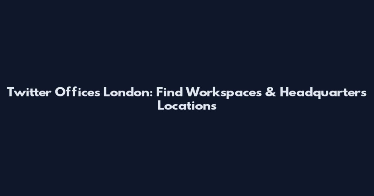 Twitter Offices London: Find Workspaces & Headquarters Locations
