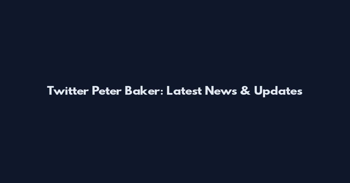 Twitter Peter Baker: Latest News & Updates