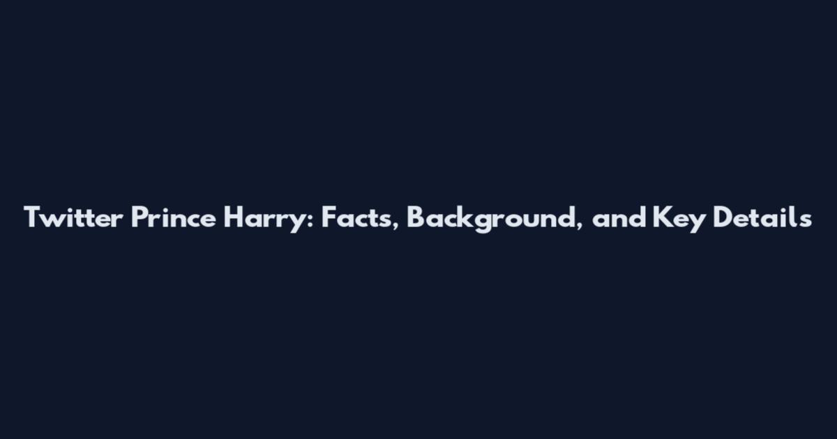 Twitter Prince Harry: Facts, Background, and Key Details
