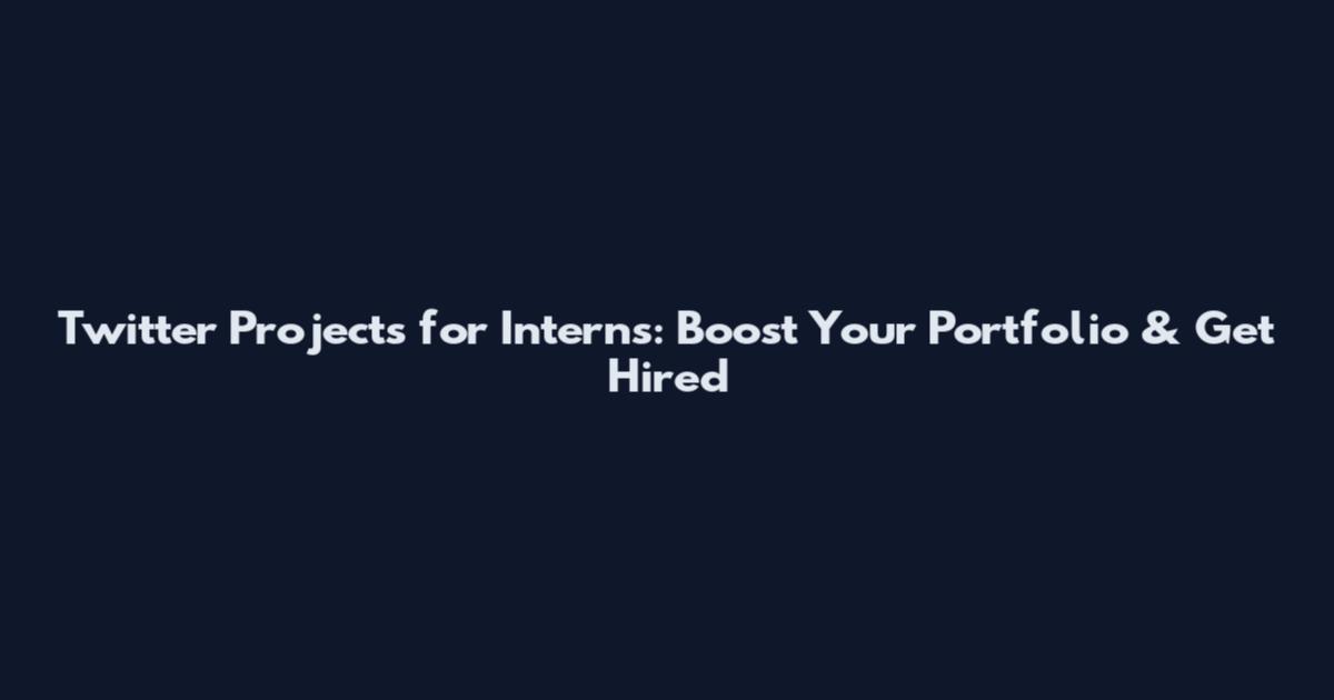 Twitter Projects for Interns: Boost Your Portfolio & Get Hired