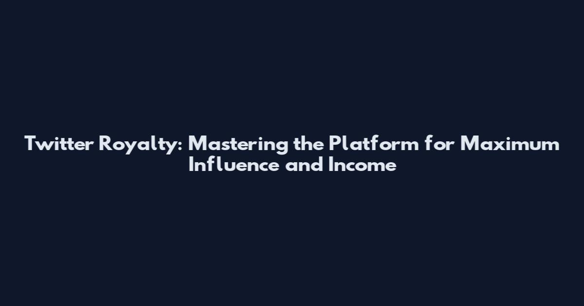 Twitter Royalty: Mastering the Platform for Maximum Influence and Income