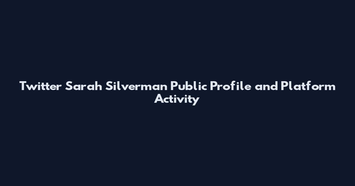 Twitter Sarah Silverman Public Profile and Platform Activity
