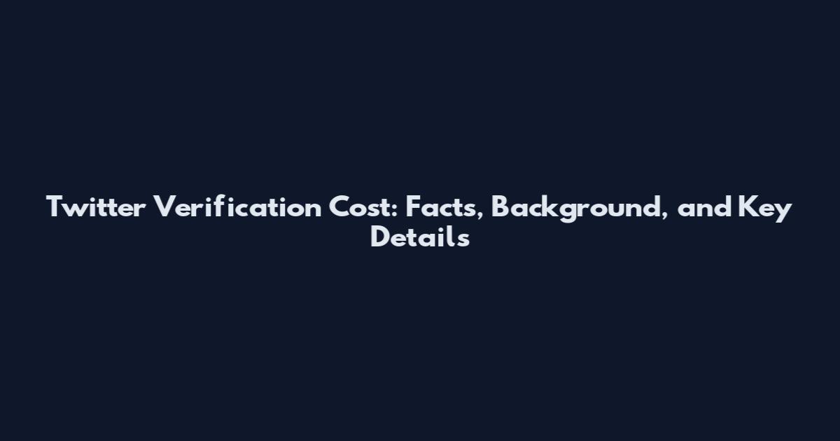 Twitter Verification Cost: Facts, Background, and Key Details