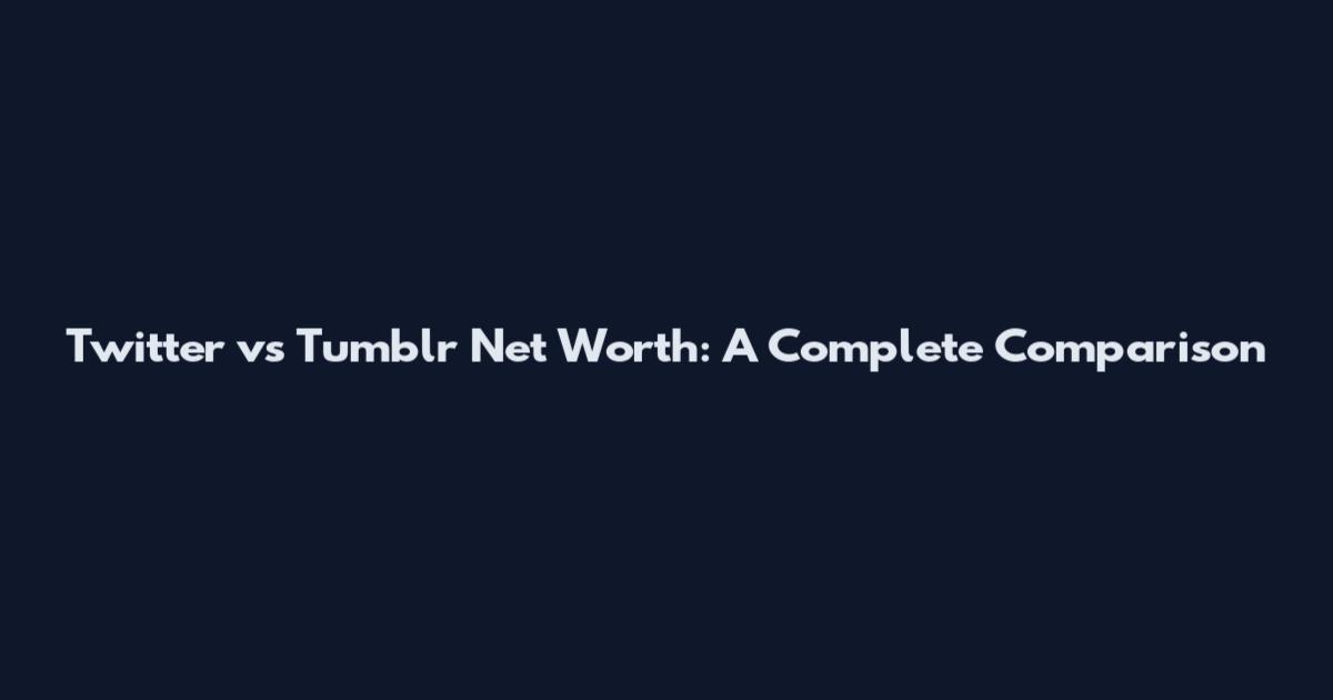 Twitter vs Tumblr Net Worth: A Complete Comparison