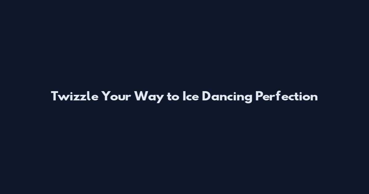 Twizzle Your Way to Ice Dancing Perfection