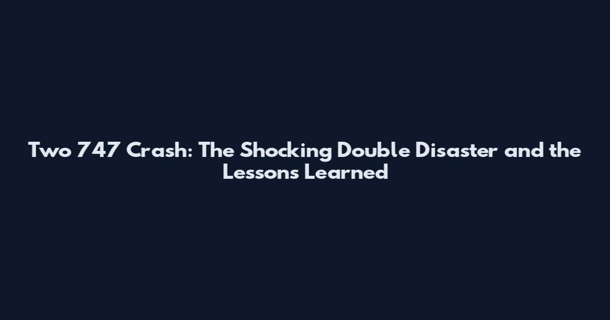 Two 747 Crash: The Shocking Double Disaster and the Lessons Learned