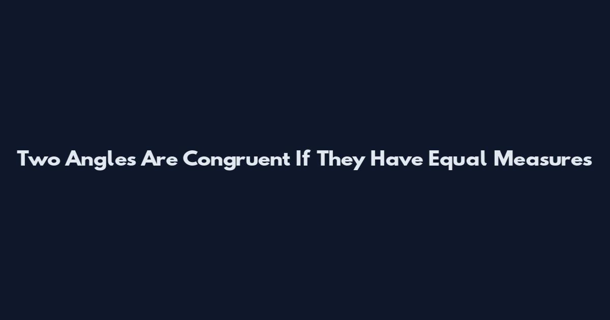Two Angles Are Congruent If They Have Equal Measures