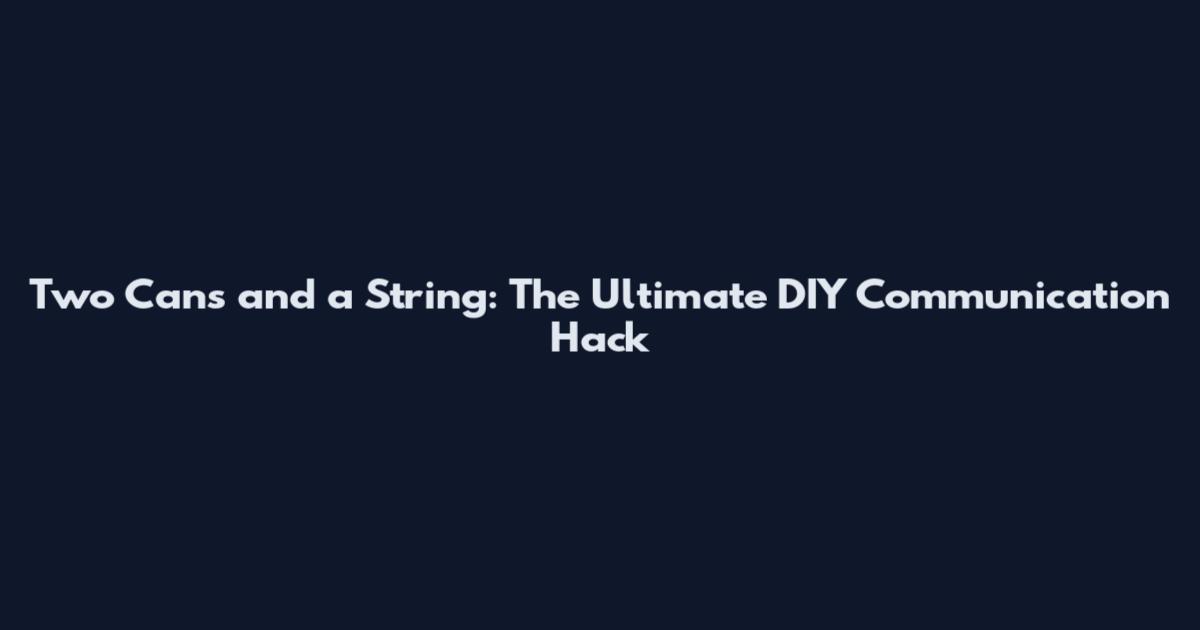 Two Cans and a String: The Ultimate DIY Communication Hack