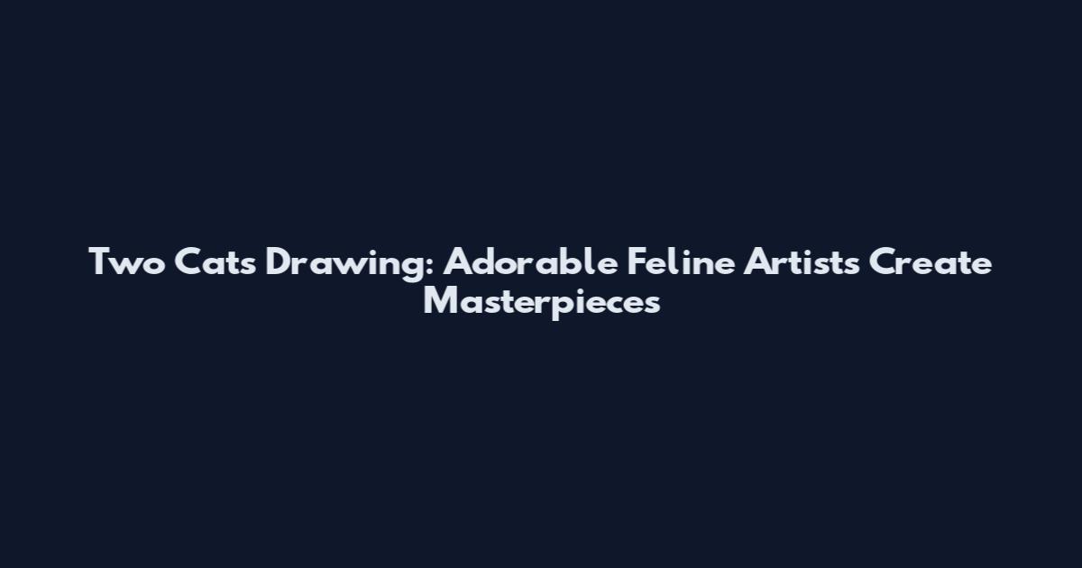 Two Cats Drawing: Adorable Feline Artists Create Masterpieces