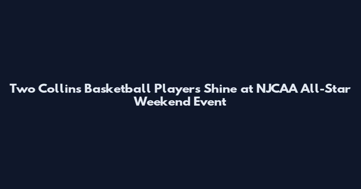 Two Collins Basketball Players Shine at NJCAA All-Star Weekend Event