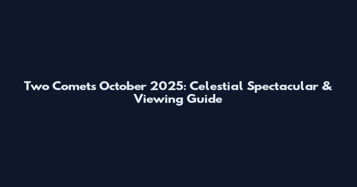 Two Comets October 2025: Celestial Spectacular & Viewing Guide
