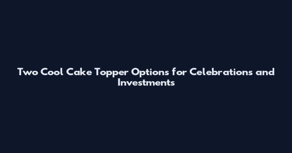 Two Cool Cake Topper Options for Celebrations and Investments