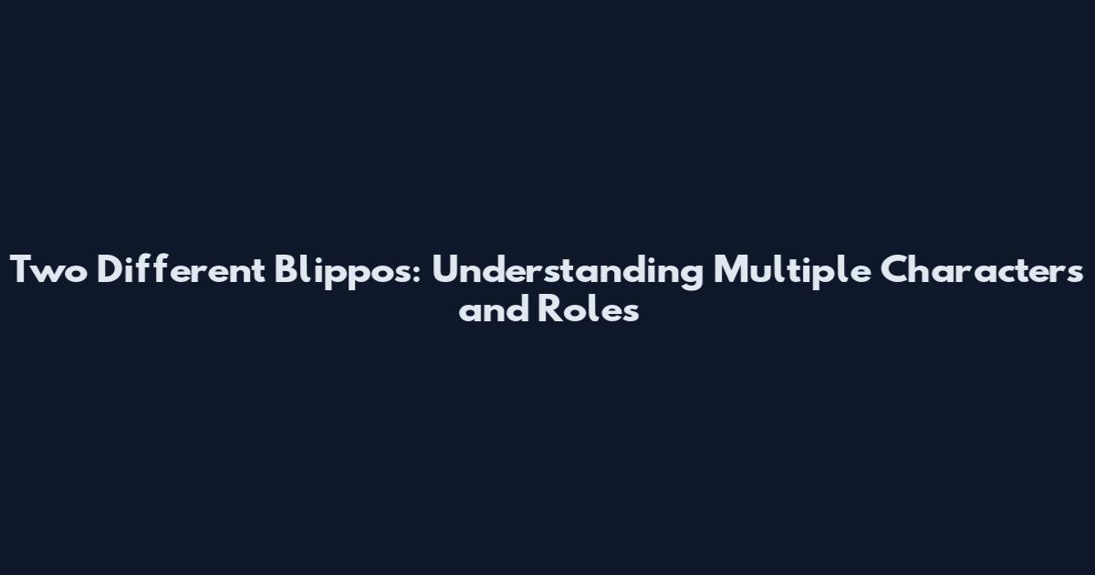 Two Different Blippos: Understanding Multiple Characters and Roles