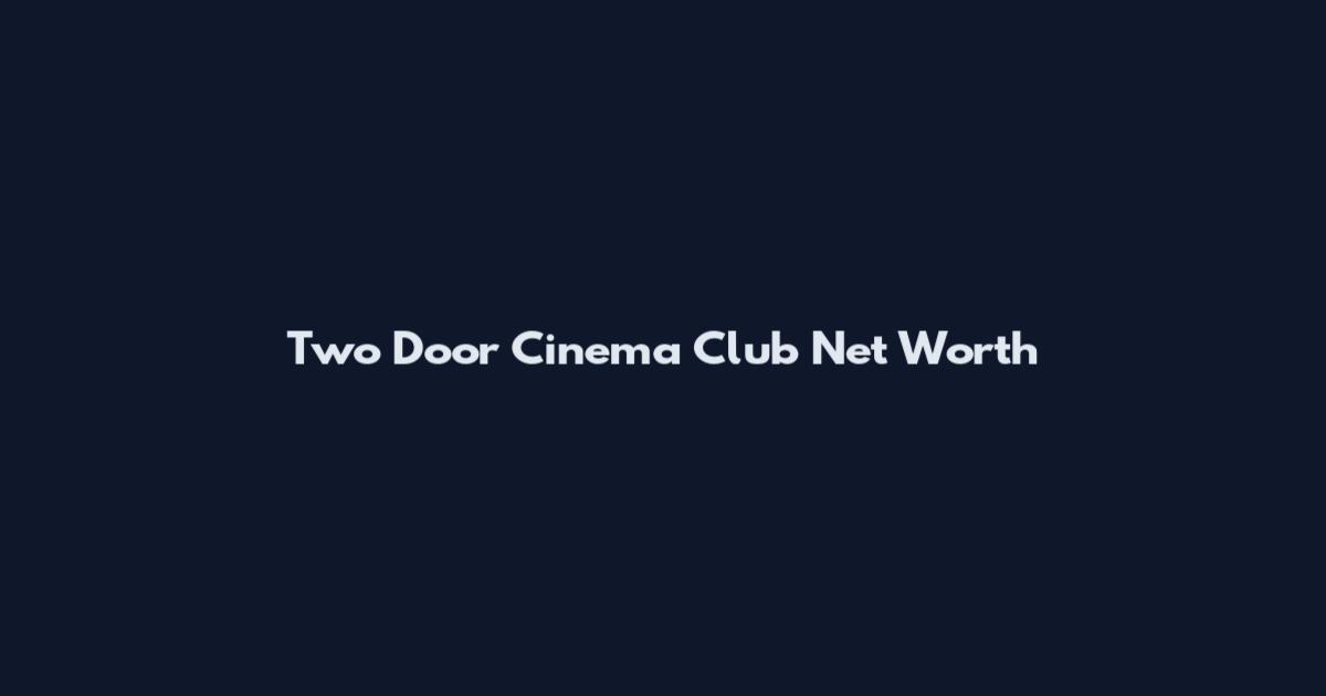 Two Door Cinema Club Net Worth