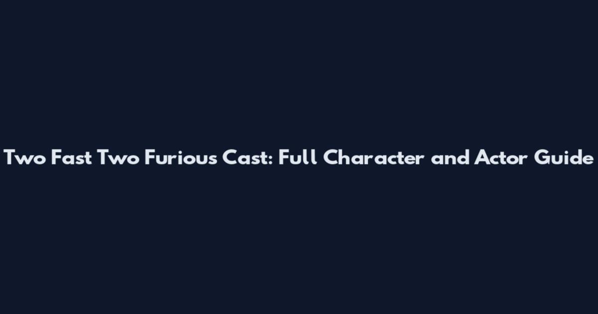 Two Fast Two Furious Cast: Full Character and Actor Guide