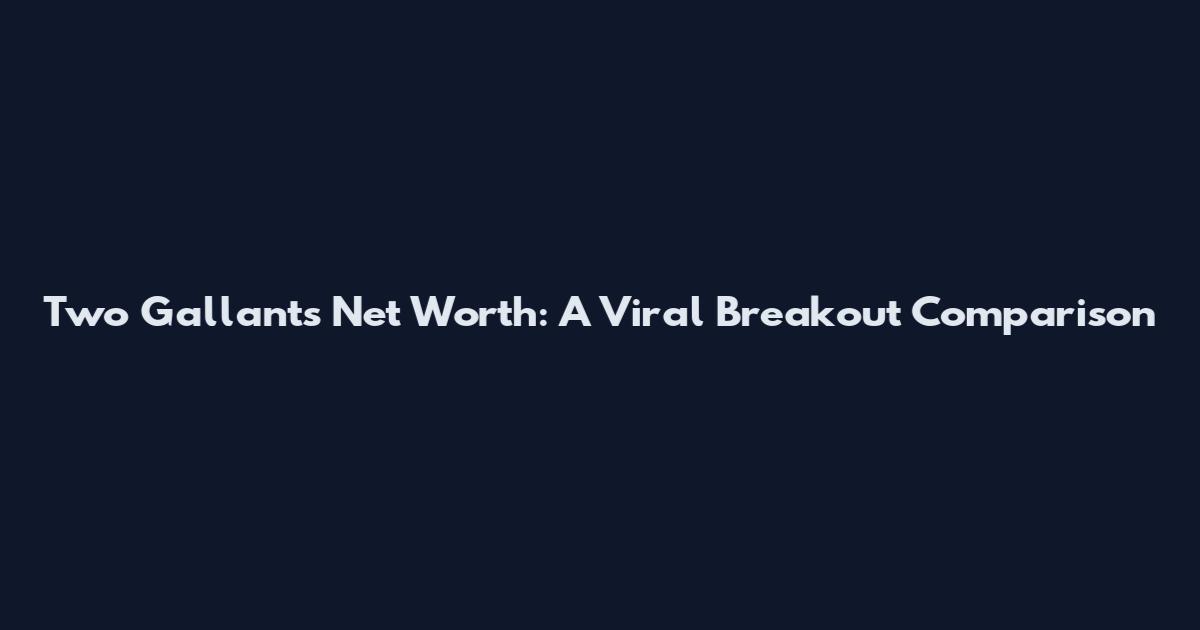 Two Gallants Net Worth: A Viral Breakout Comparison