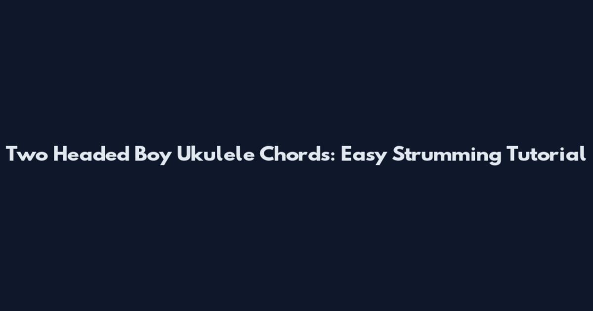 Two Headed Boy Ukulele Chords: Easy Strumming Tutorial