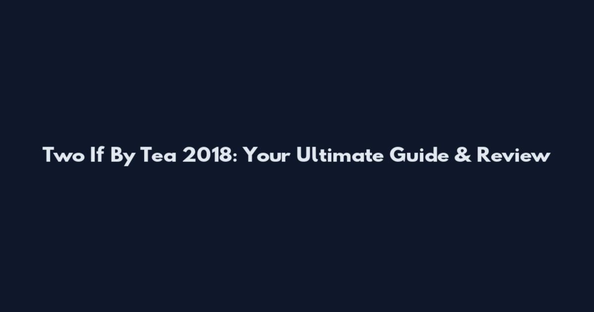 Two If By Tea 2018: Your Ultimate Guide & Review