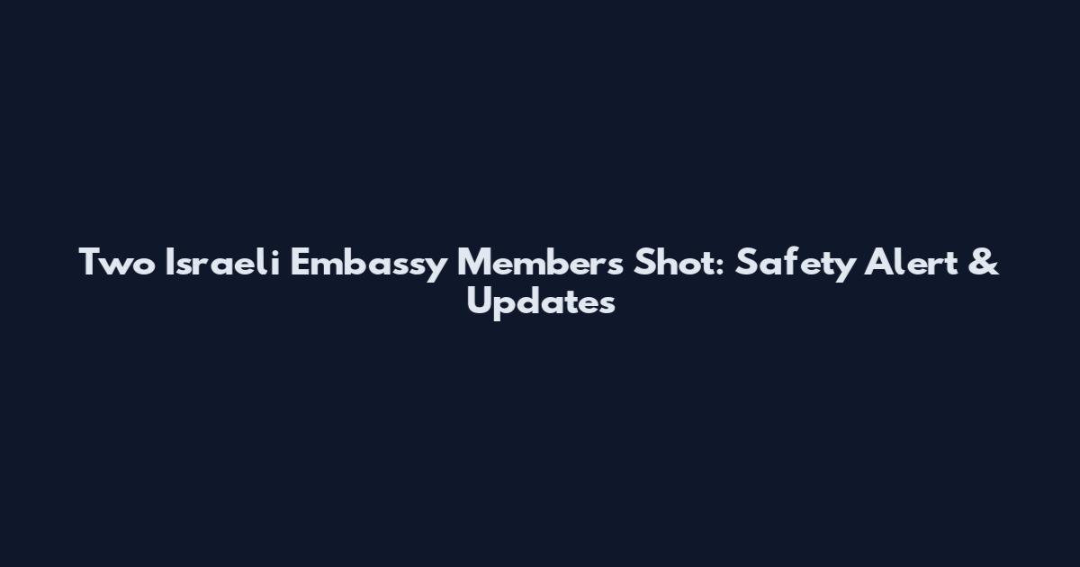 Two Israeli Embassy Members Shot: Safety Alert & Updates