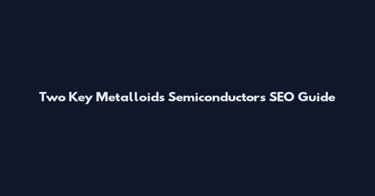Two Key Metalloids Semiconductors SEO Guide