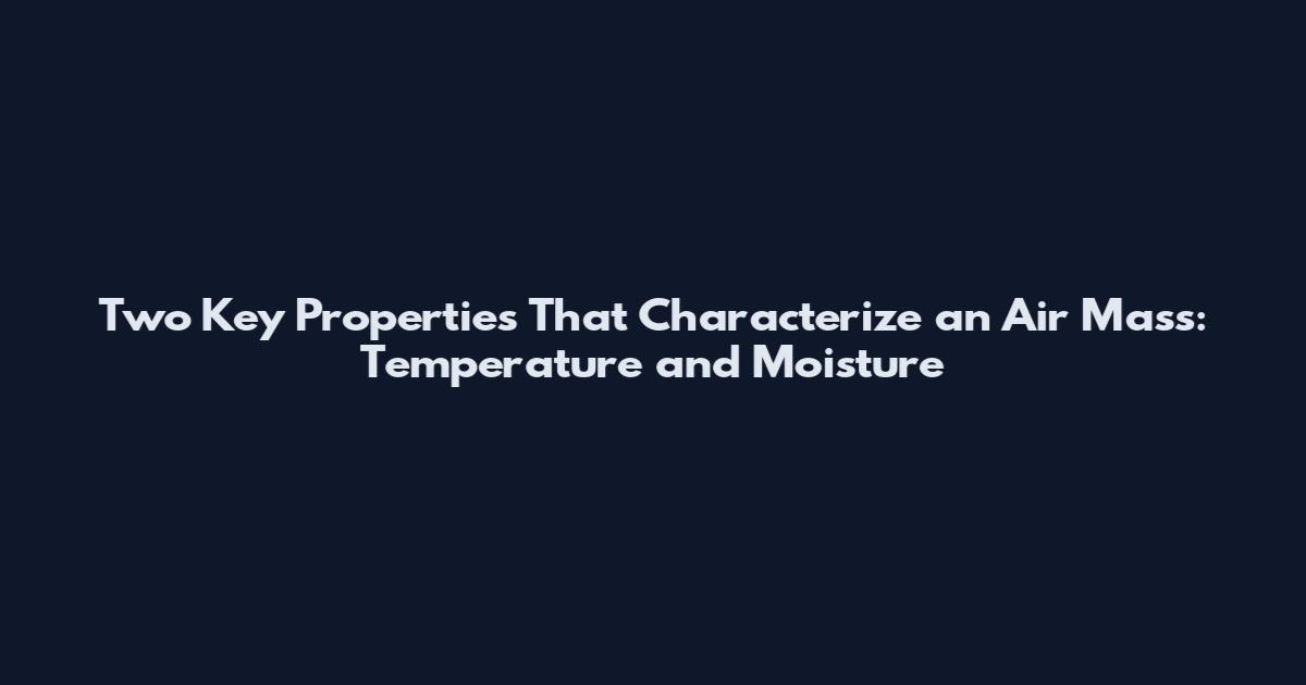 Two Key Properties That Characterize an Air Mass: Temperature and Moisture
