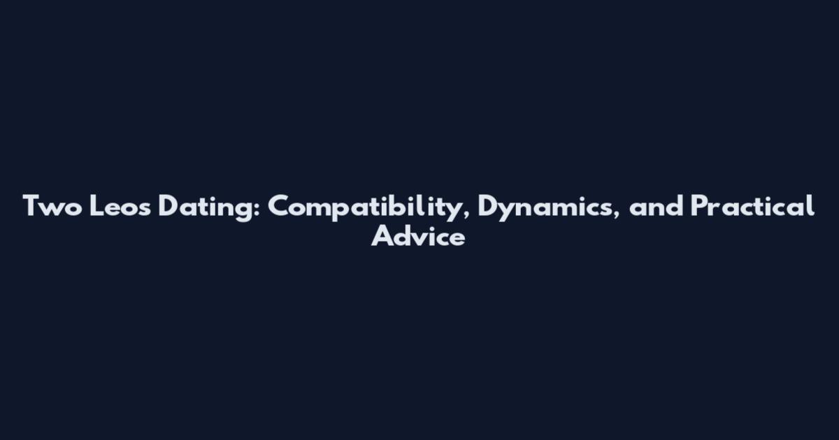 Two Leos Dating: Compatibility, Dynamics, and Practical Advice