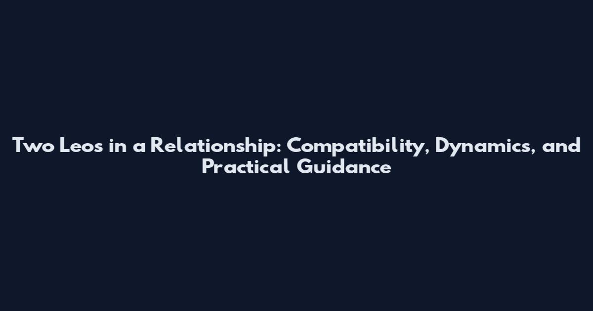 Two Leos in a Relationship: Compatibility, Dynamics, and Practical Guidance