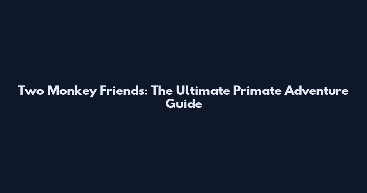 Two Monkey Friends: The Ultimate Primate Adventure Guide
