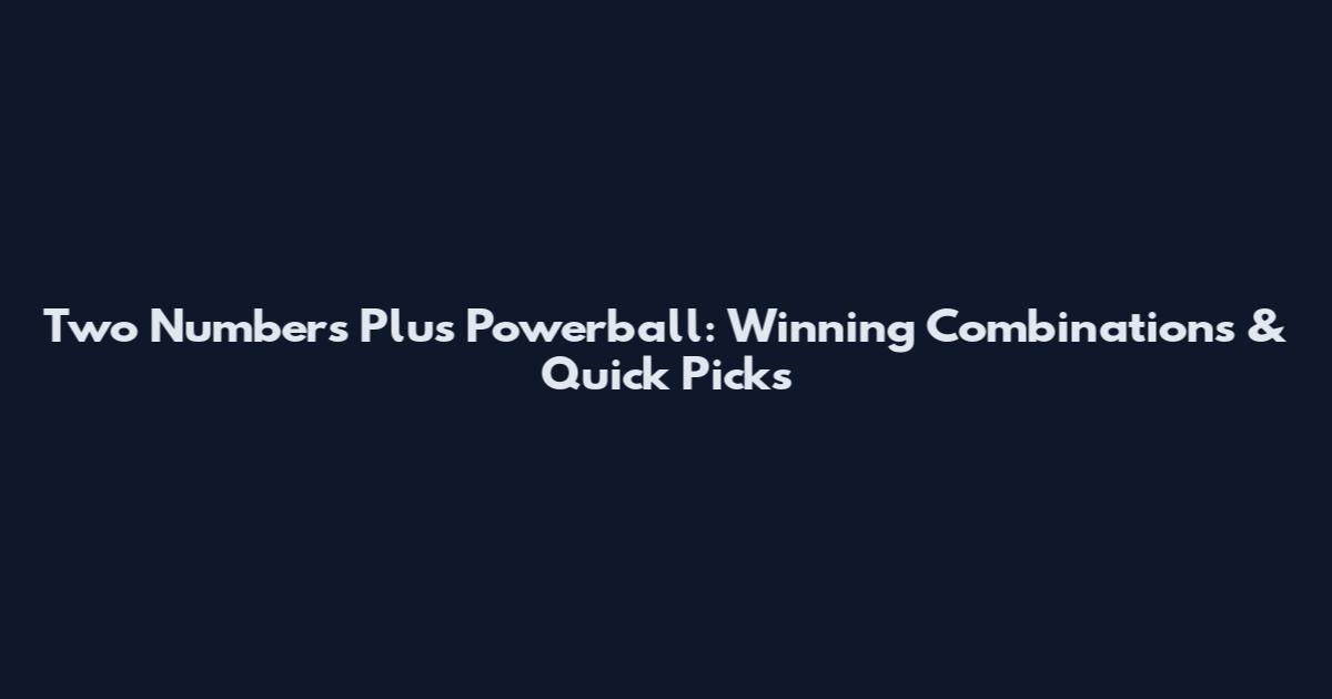 Two Numbers Plus Powerball: Winning Combinations & Quick Picks