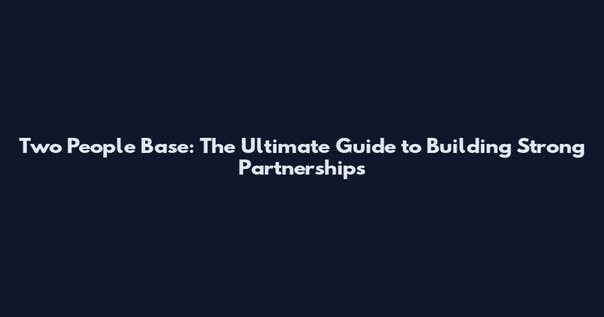 Two People Base: The Ultimate Guide to Building Strong Partnerships