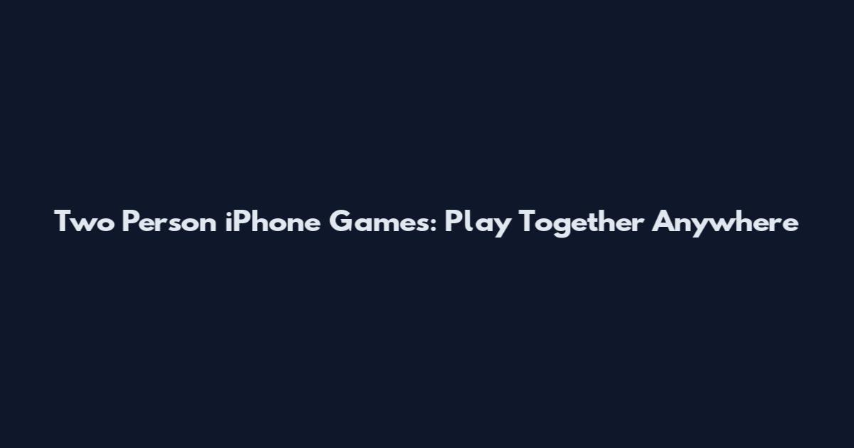 Two Person iPhone Games: Play Together Anywhere