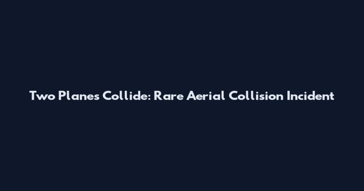 Two Planes Collide: Rare Aerial Collision Incident