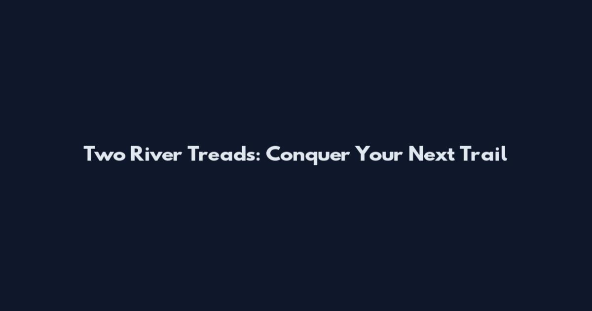 Two River Treads: Conquer Your Next Trail