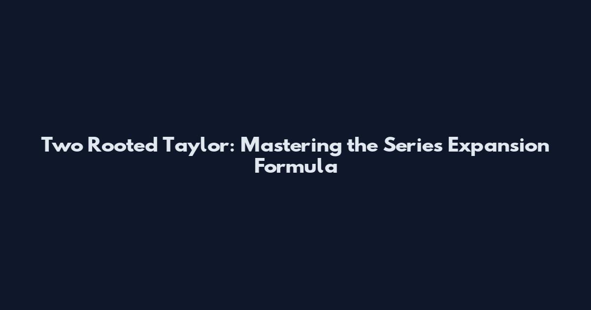 Two Rooted Taylor: Mastering the Series Expansion Formula