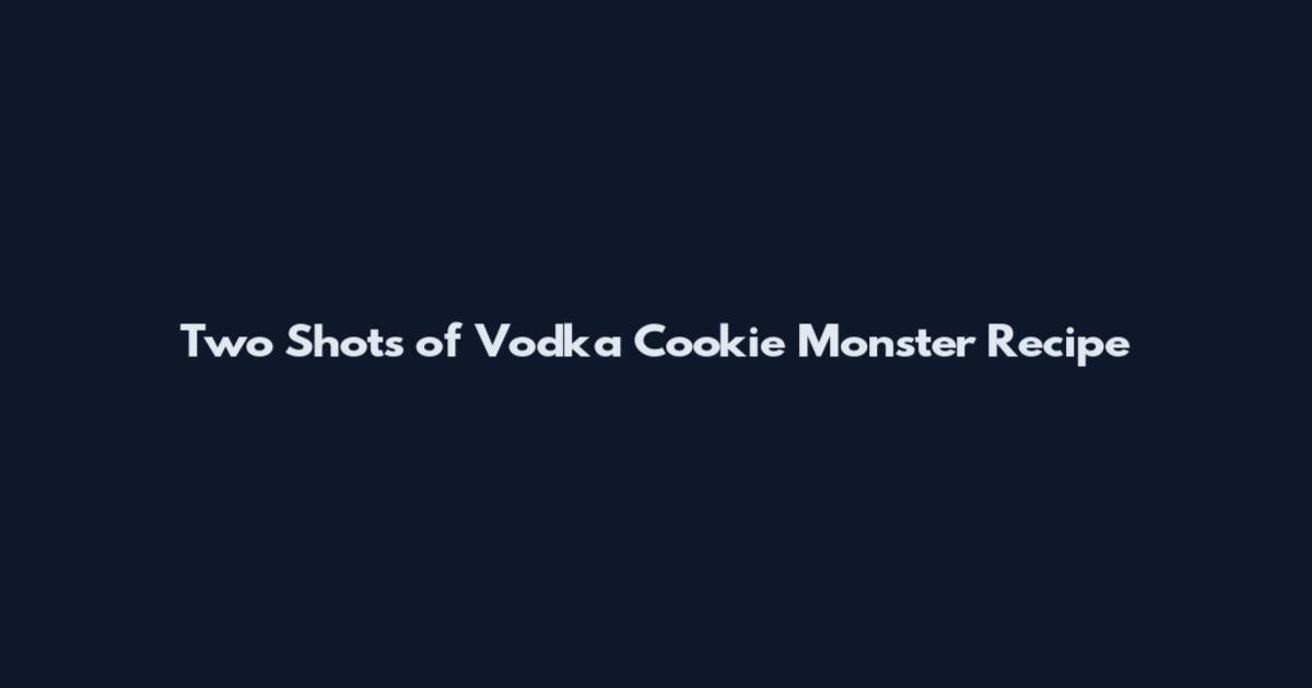 Two Shots of Vodka Cookie Monster Recipe