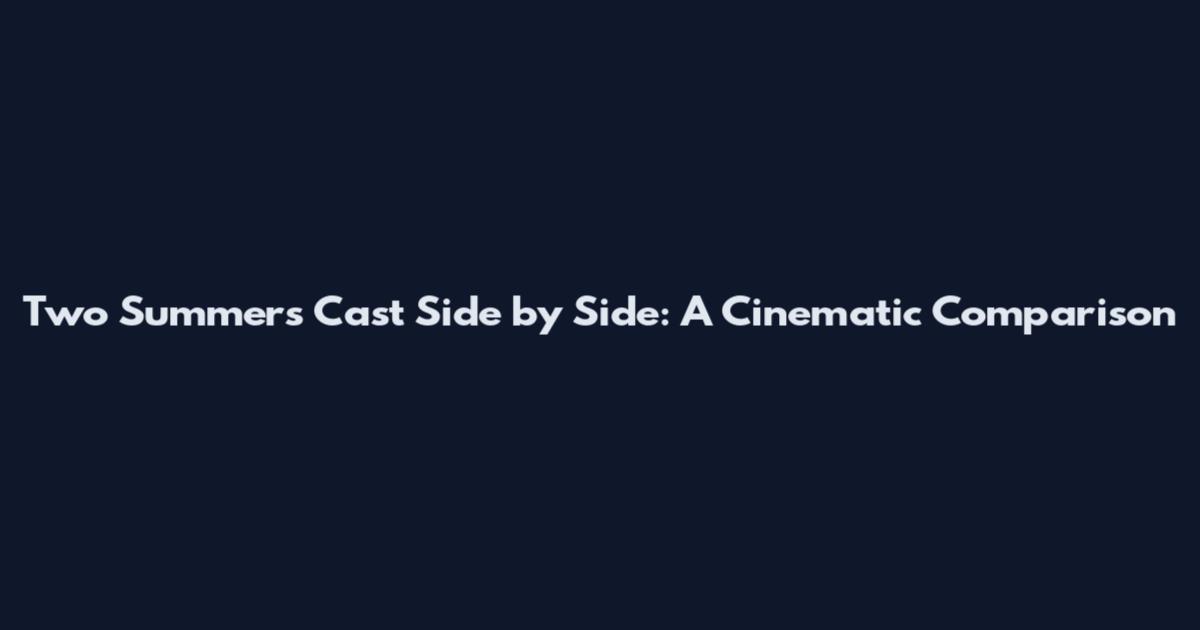 Two Summers Cast Side by Side: A Cinematic Comparison