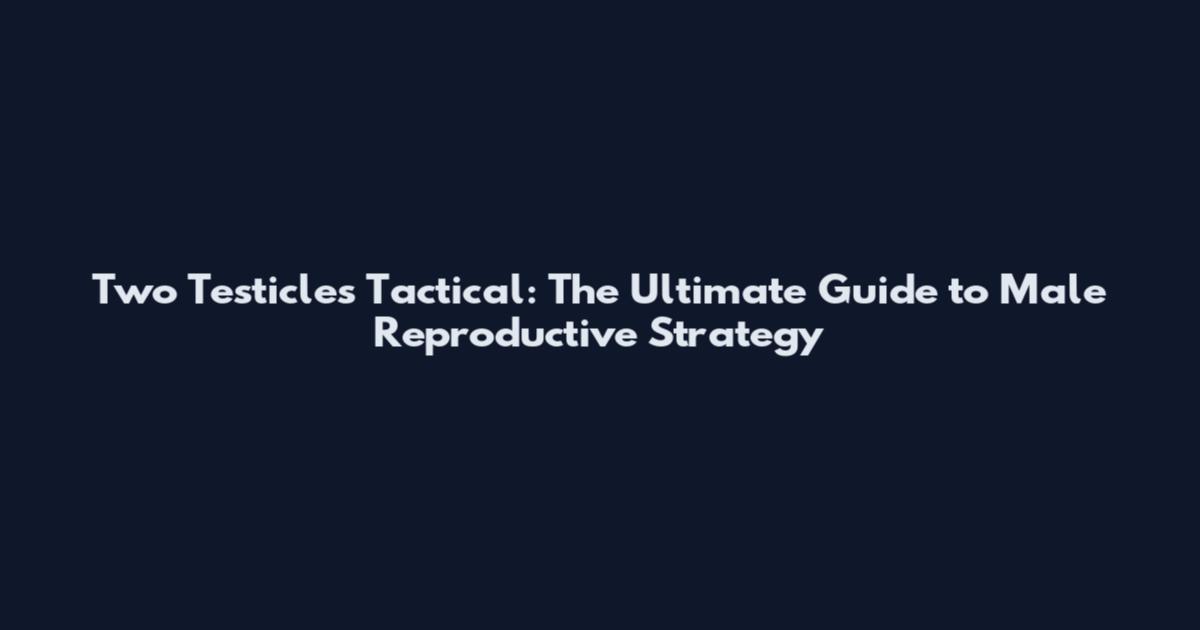 Two Testicles Tactical: The Ultimate Guide to Male Reproductive Strategy