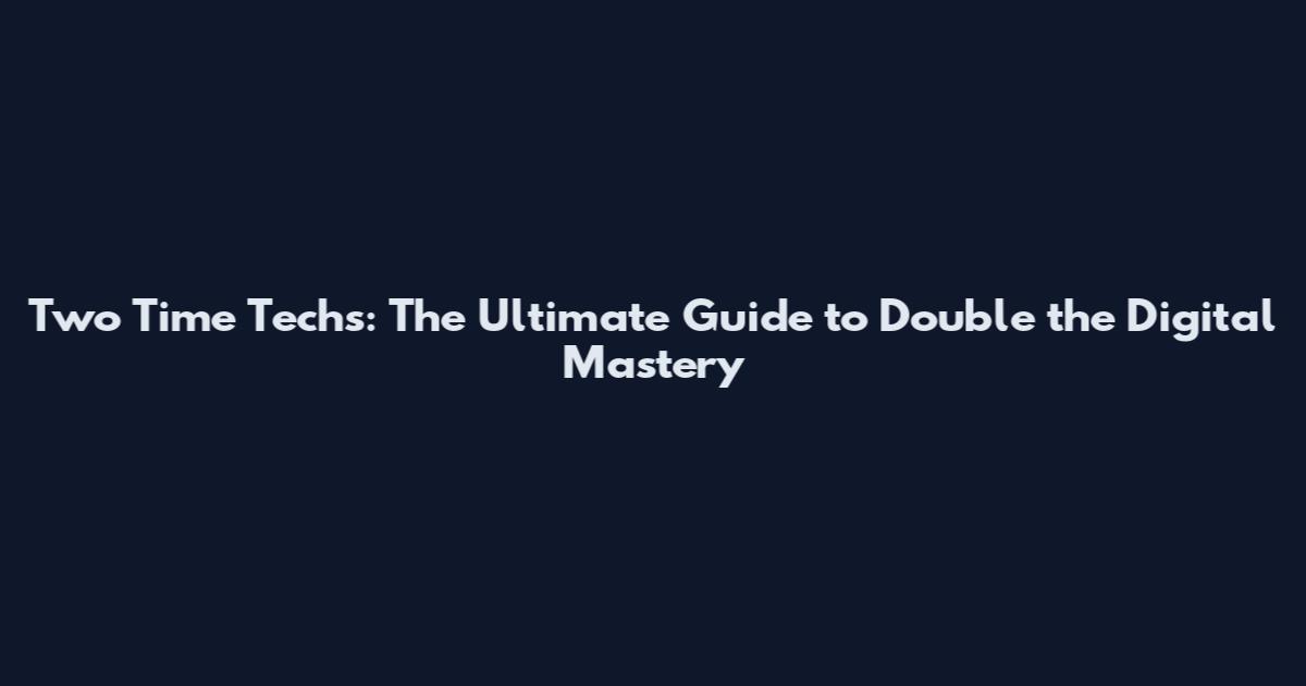 Two Time Techs: The Ultimate Guide to Double the Digital Mastery