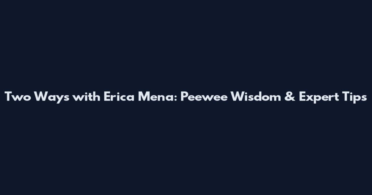 Two Ways with Erica Mena: Peewee Wisdom & Expert Tips
