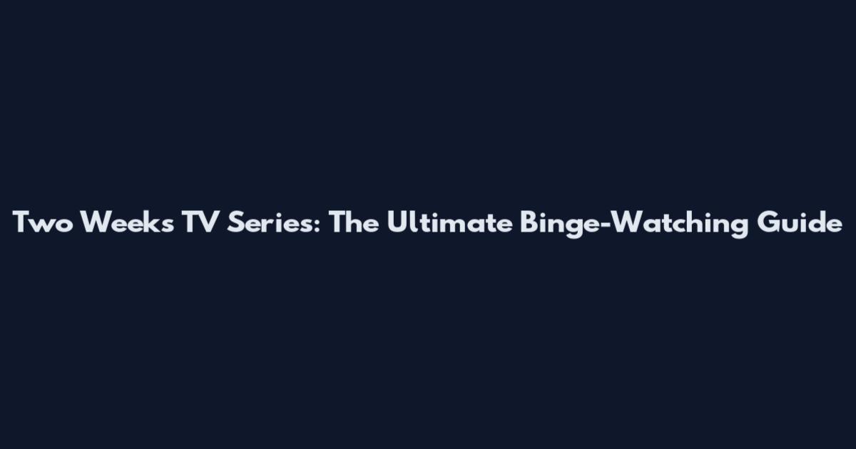 Two Weeks TV Series: The Ultimate Binge-Watching Guide