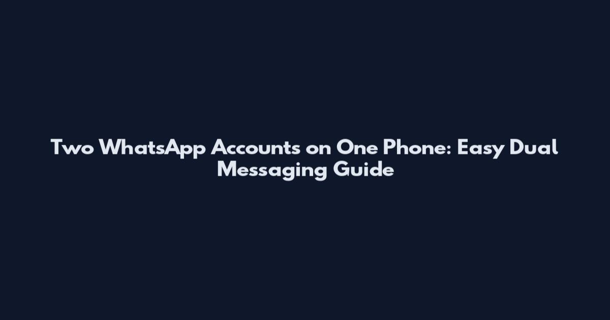 Two WhatsApp Accounts on One Phone: Easy Dual Messaging Guide