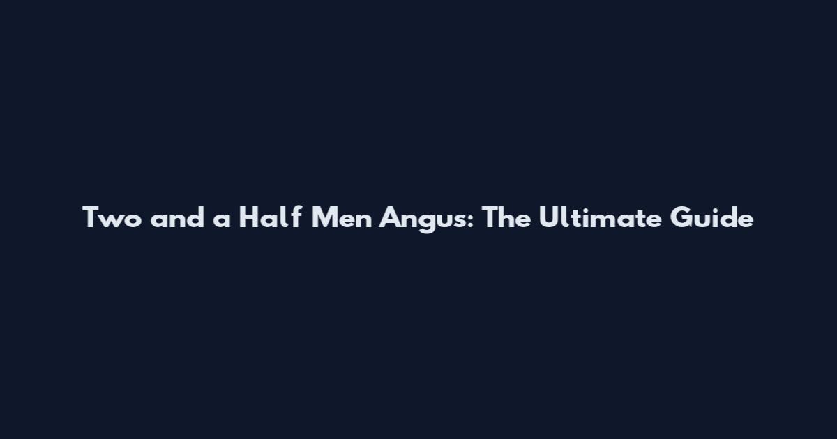 Two and a Half Men Angus: The Ultimate Guide
